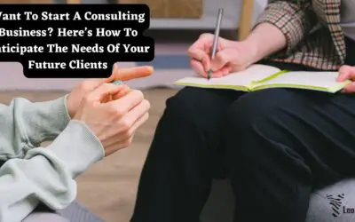 Want To Start A Consulting Business? Here’s How To Anticipate The Needs Of Your Future Clients.